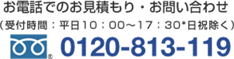 お電話でのお見積もり・お問い合わせ受付時間　平日10：00～17：30　0120-813-119