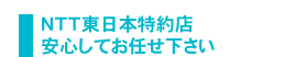 NTT東日本特約店 安心してお任せ下さい