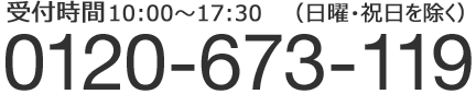 受付時間10：00～17：30　日曜・祝日を除く　0120-673-119