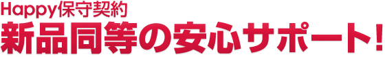 Happy保守契約 新品同等の安心サポート！