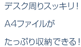 デスク周りスッキリ！A4ファイルがたっぷり収納できる！