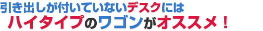 引き出しが付いていないデスクにはハイタイプのワゴンがオススメ！